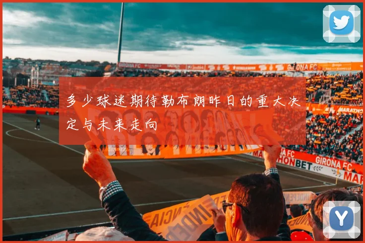 多少球迷期待勒布朗昨日的重大决定与未来走向