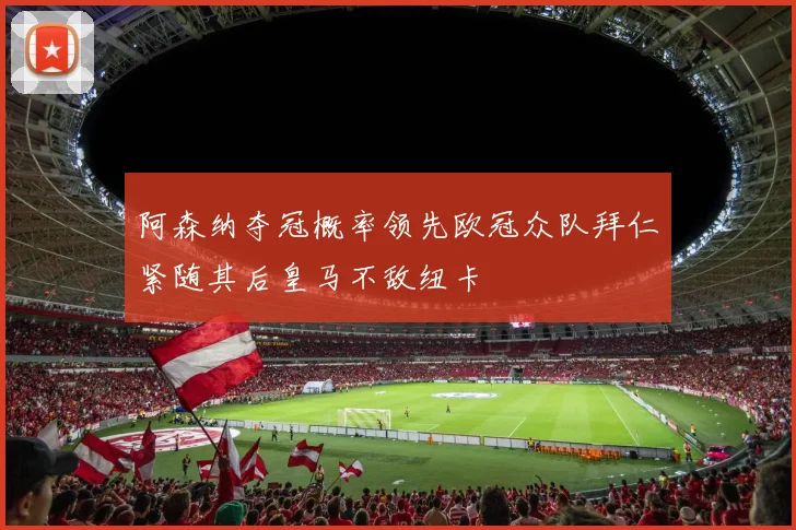 阿森纳夺冠概率领先欧冠众队拜仁紧随其后皇马不敌纽卡